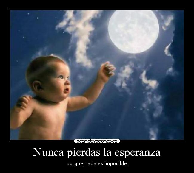 Nunca pierdas la esperanza - porque nada es imposible.