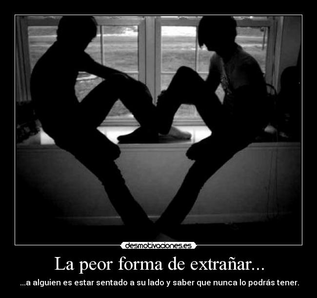 La peor forma de extrañar... -