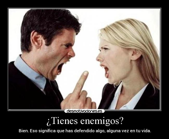 ¿Tienes enemigos? - Bien. Eso significa que has defendido algo, alguna vez en tu vida.