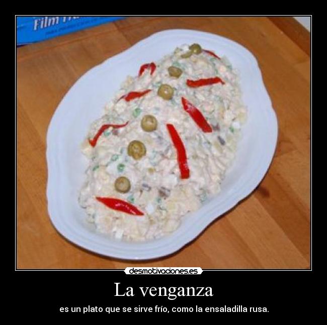 La venganza - es un plato que se sirve frío, como la ensaladilla rusa.