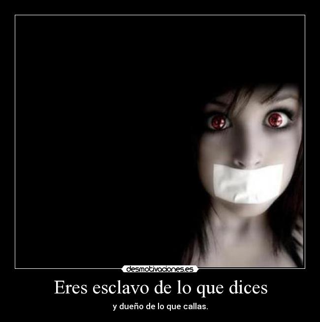Eres esclavo de lo que dices - y dueño de lo que callas.