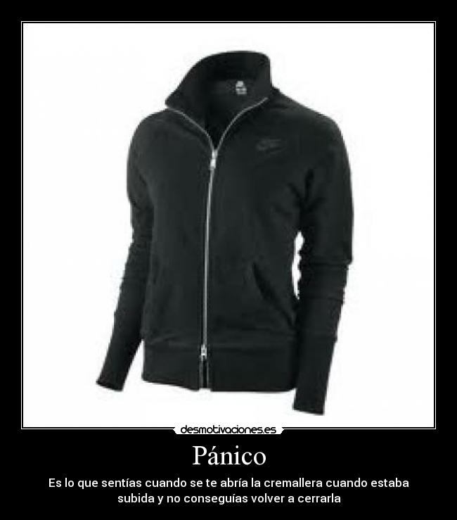Pánico - Es lo que sentías cuando se te abría la cremallera cuando estaba
subida y no conseguías volver a cerrarla