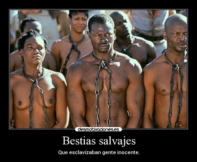 Bestias salvajes - Que esclavizaban gente inocente.
