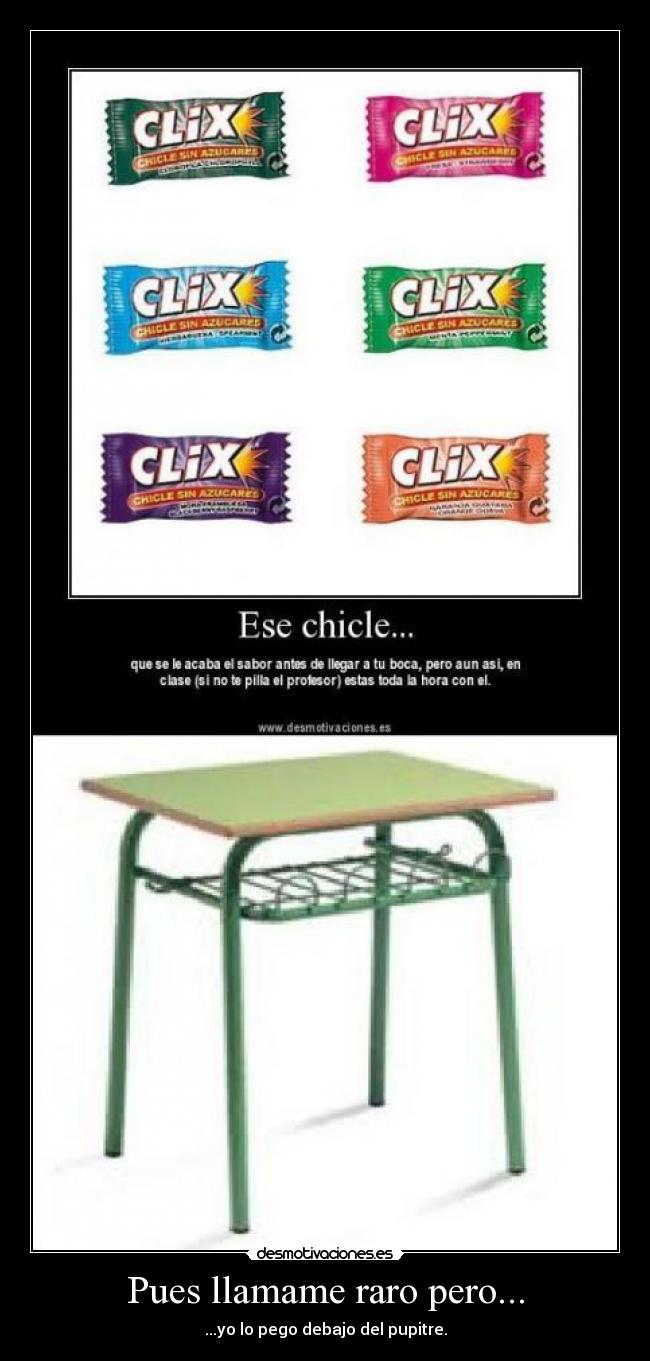 Pues llamame raro pero... - ...yo lo pego debajo del pupitre.