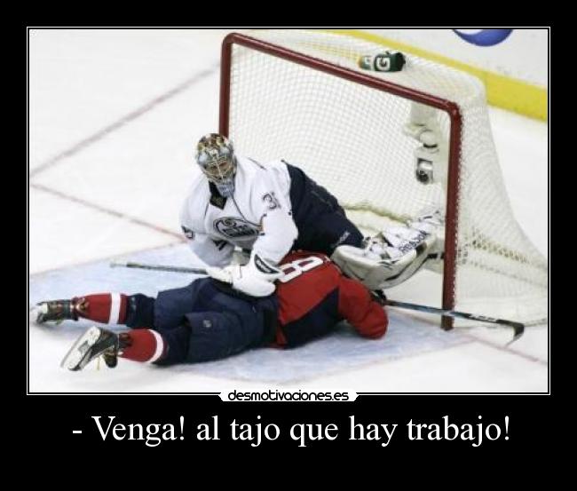 - Venga! al tajo que hay trabajo! -