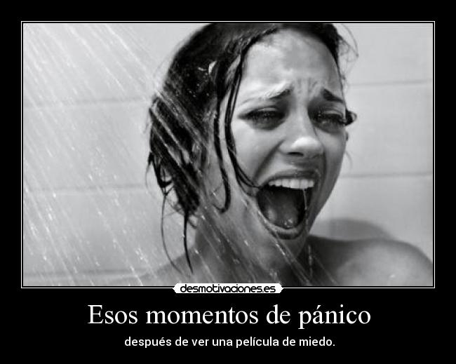 Esos momentos de pánico -  después de ver una película de miedo.