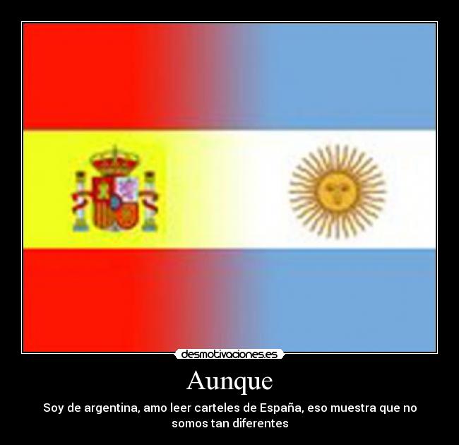Aunque - Soy de argentina, amo leer carteles de España, eso muestra que no
somos tan diferentes