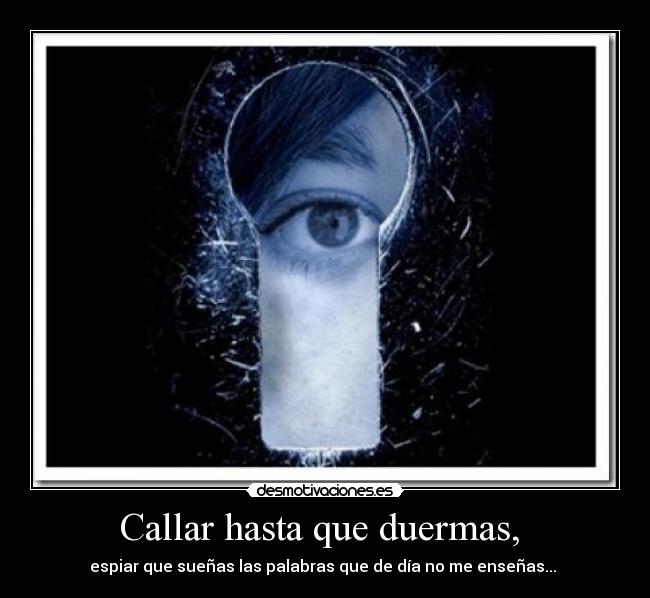 Callar hasta que duermas,  - espiar que sueñas las palabras que de día no me enseñas... 