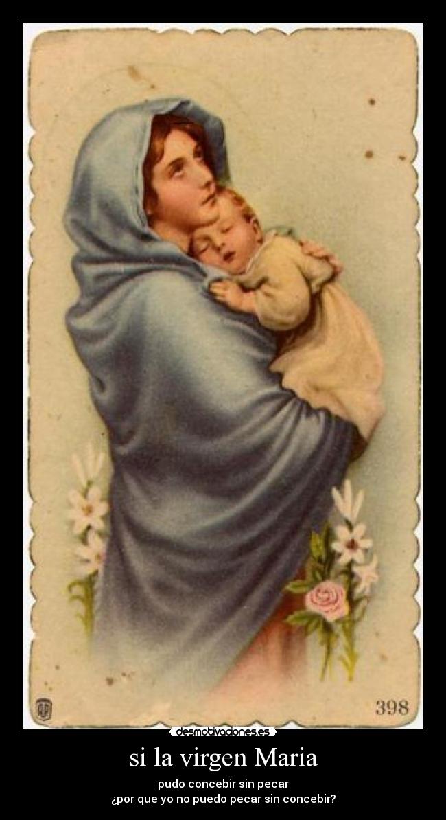 si la virgen Maria - pudo concebir sin pecar
¿por que yo no puedo pecar sin concebir?