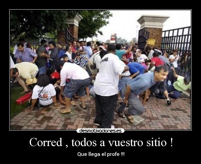 Corred , todos a vuestro sitio ! - Que llega el profe !!!