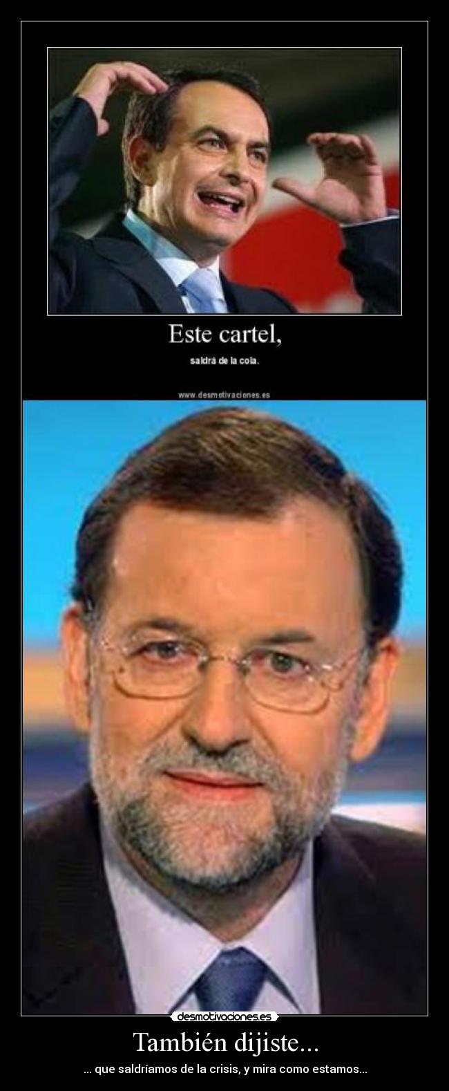 También dijiste... - ... que saldríamos de la crisis, y mira como estamos...
