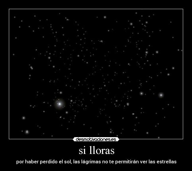 si lloras - por haber perdido el sol, las lágrimas no te permitirán ver las estrellas