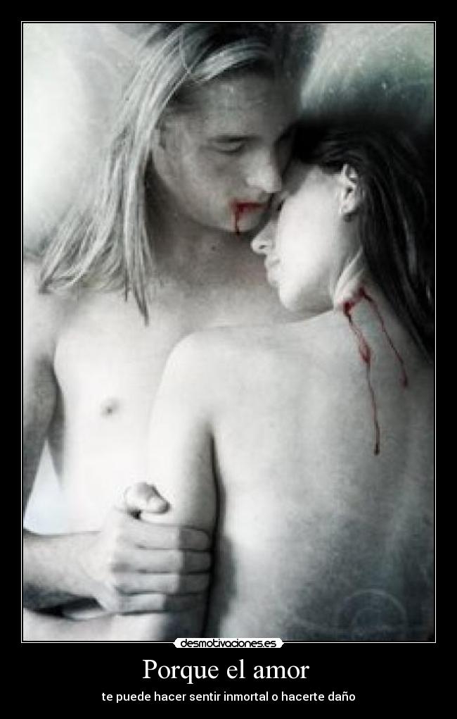 Porque el amor  - te puede hacer sentir inmortal o hacerte daño