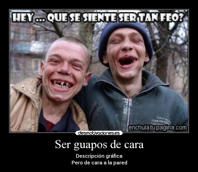 Ser guapos de cara - Descripción gráfica
Pero de cara a la pared