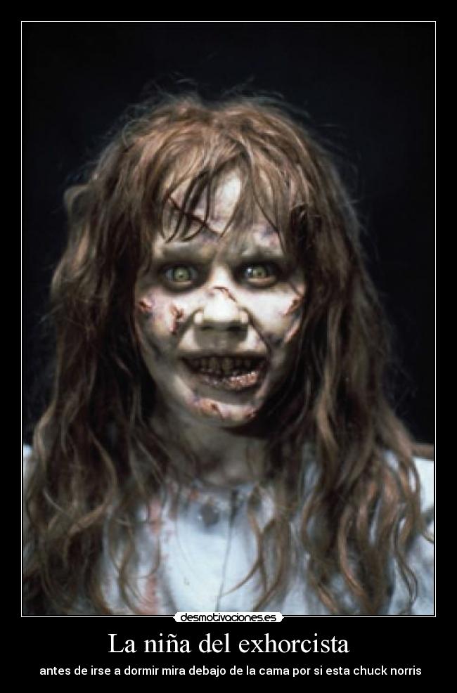 La niña del exhorcista -  antes de irse a dormir mira debajo de la cama por si esta chuck norris