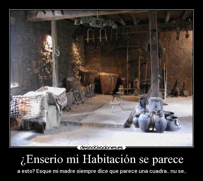 ¿Enserio mi Habitación se parece - a esto? Esque mi madre siempre dice que parece una cuadra.. nu se..