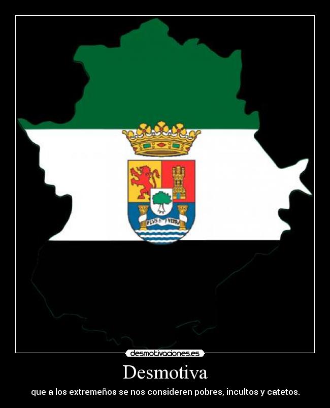 Desmotiva - que a los extremeños se nos consideren pobres, incultos y catetos.