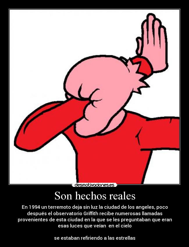 Son hechos reales - En 1994 un terremoto deja sin luz la ciudad de los angeles, poco
después el observatorio Griffith recibe numerosas llamadas
provenientes de esta ciudad en la que se les preguntaban que eran
esas luces que veían en el cielo
se estaban refiriendo a las estrellas