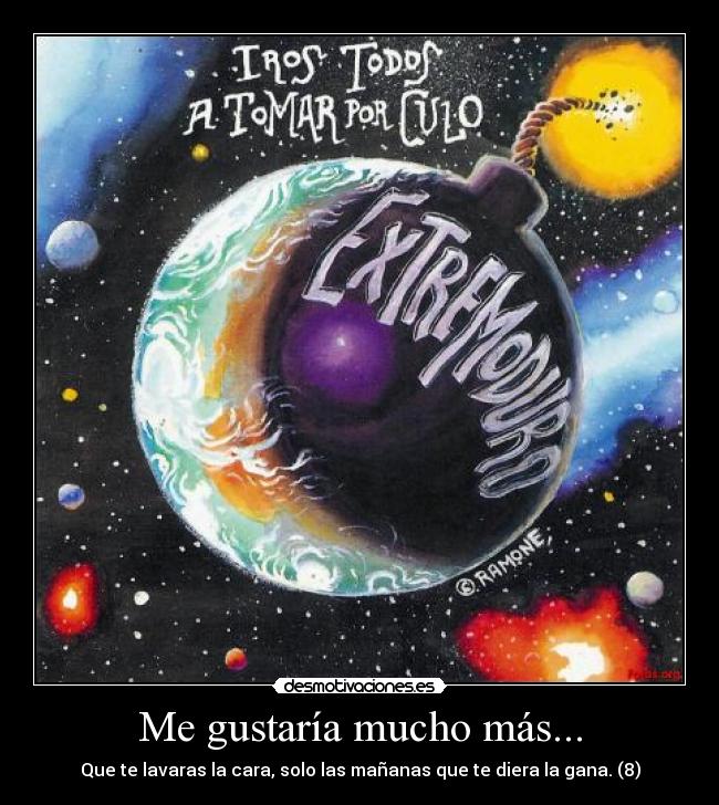 Me gustaría mucho más... - Que te lavaras la cara, solo las mañanas que te diera la gana. (8)