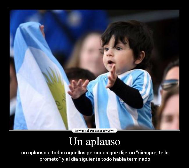 Un aplauso - un aplauso a todas aquellas personas que dijeron siempre, te lo
prometo y al día siguiente todo había terminado