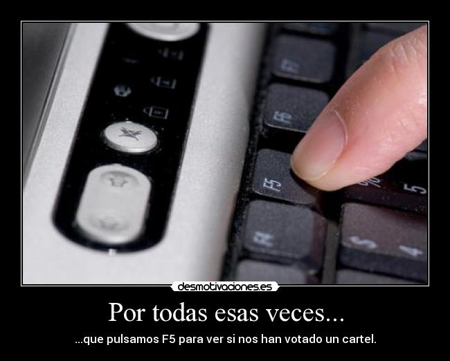 Por todas esas veces... - ...que pulsamos F5 para ver si nos han votado un cartel.