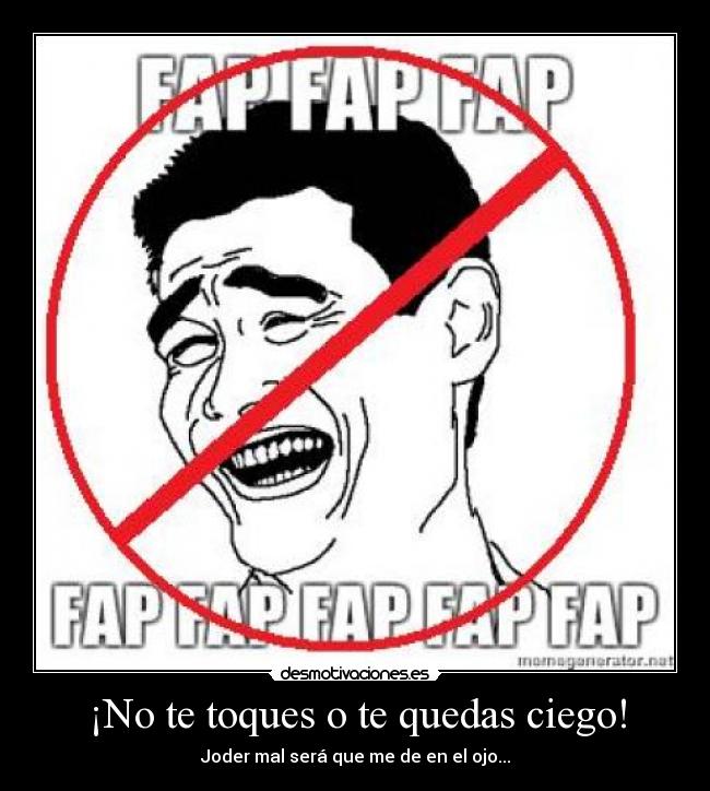 ¡No te toques o te quedas ciego! - Joder mal será que me de en el ojo...