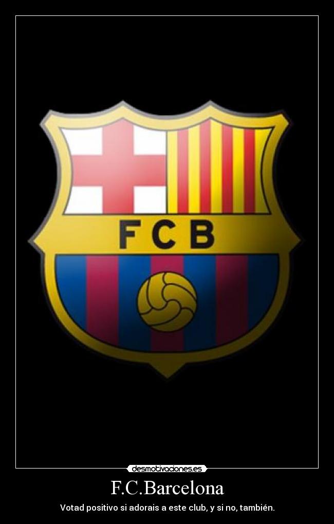 F.C.Barcelona - Votad positivo si adorais a este club, y si no, también.