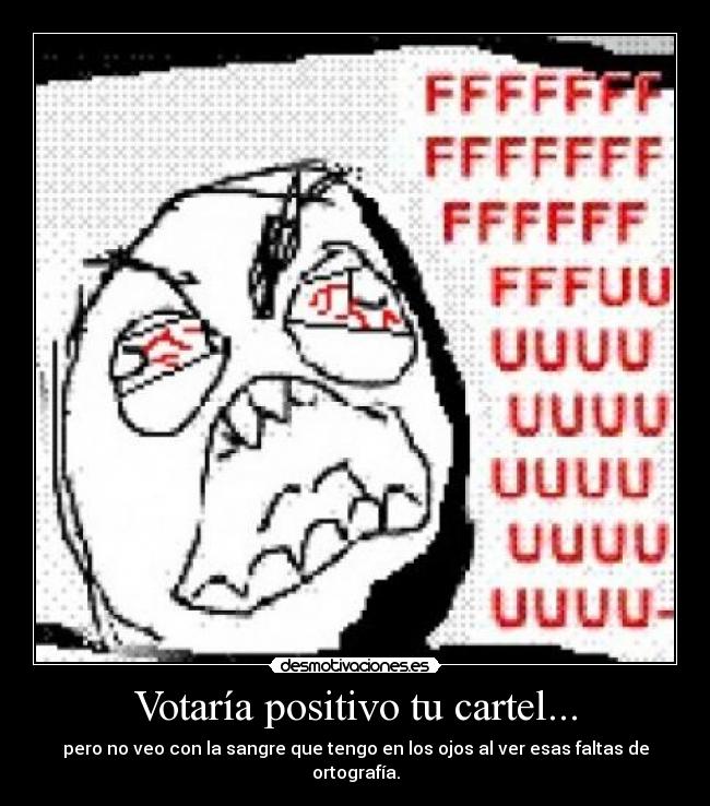 Votaría positivo tu cartel... - pero no veo con la sangre que tengo en los ojos al ver esas faltas de ortografía.