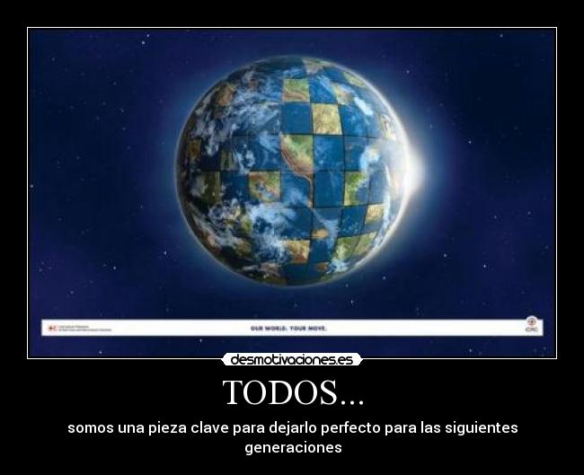 TODOS... - somos una pieza clave para dejarlo perfecto para las siguientes generaciones