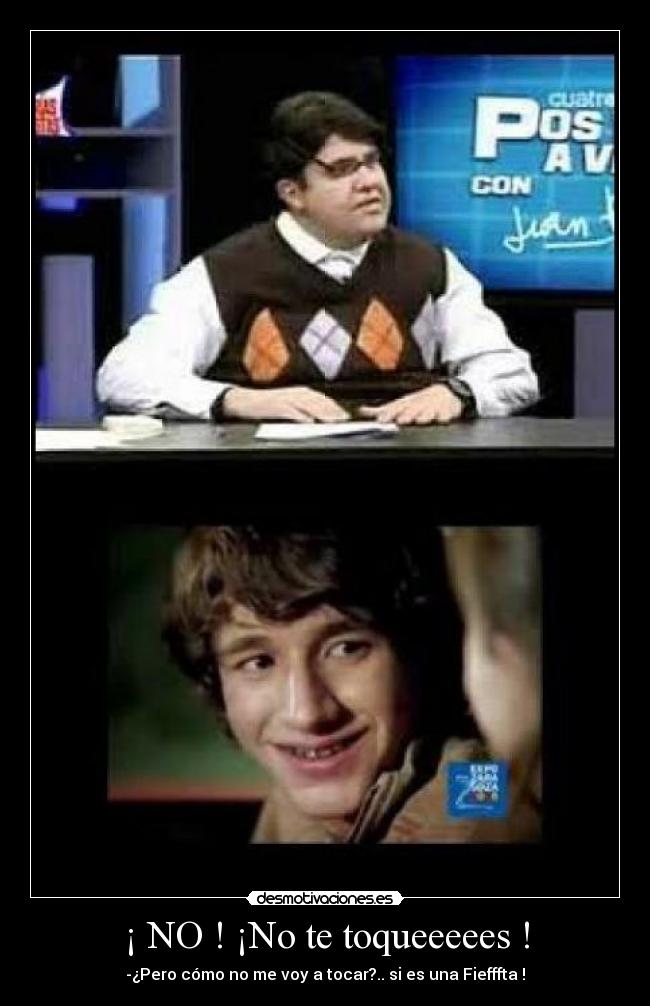 ¡ NO ! ¡No te toqueeeees ! - -¿Pero cómo no me voy a tocar?.. si es una Fiefffta !