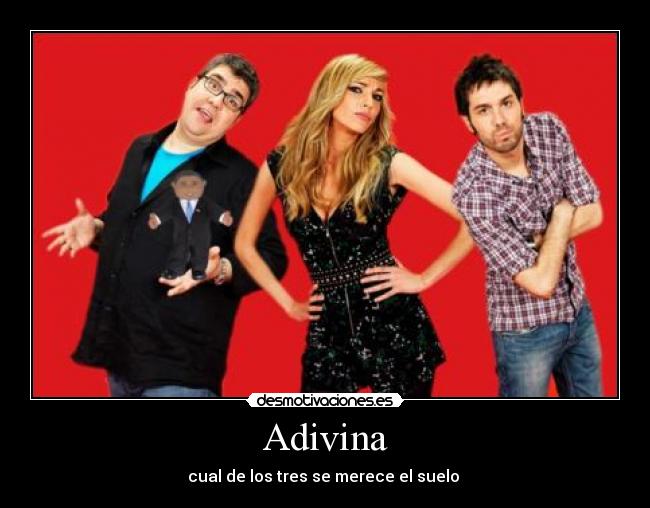 Adivina - cual de los tres se merece el suelo