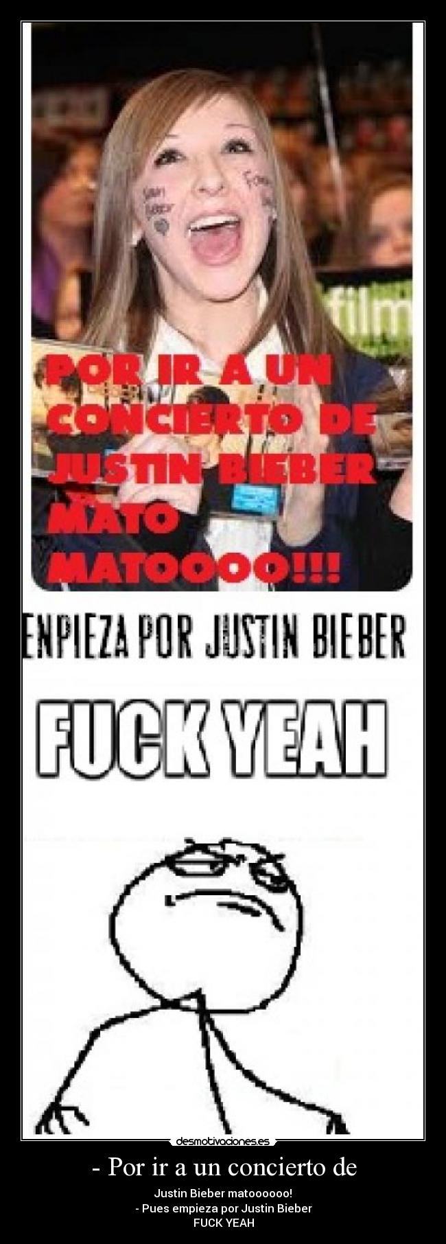 - Por ir a un concierto de - Justin Bieber matoooooo!
- Pues empieza por Justin Bieber
FUCK YEAH