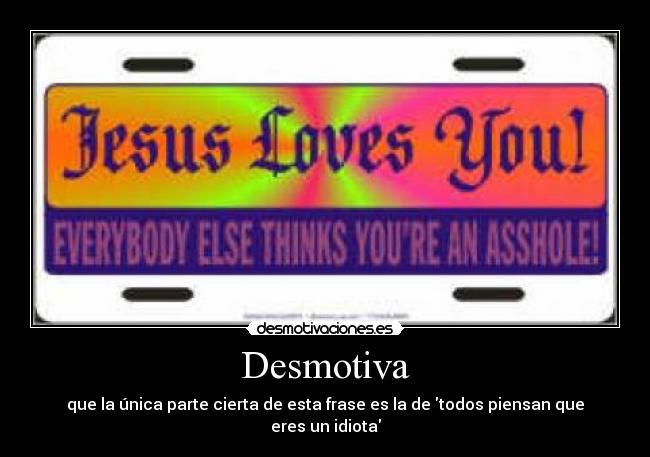 Desmotiva - que la única parte cierta de esta frase es la de todos piensan que eres un idiota