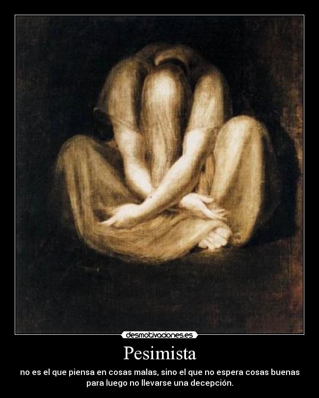Pesimista - no es el que piensa en cosas malas, sino el que no espera cosas buenas
para luego no llevarse una decepción.