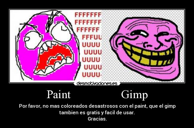 Paint Gimp - Por favor, no mas coloreados desastrosos con el paint, que el gimp
tambien es gratis y facil de usar.
Gracias.