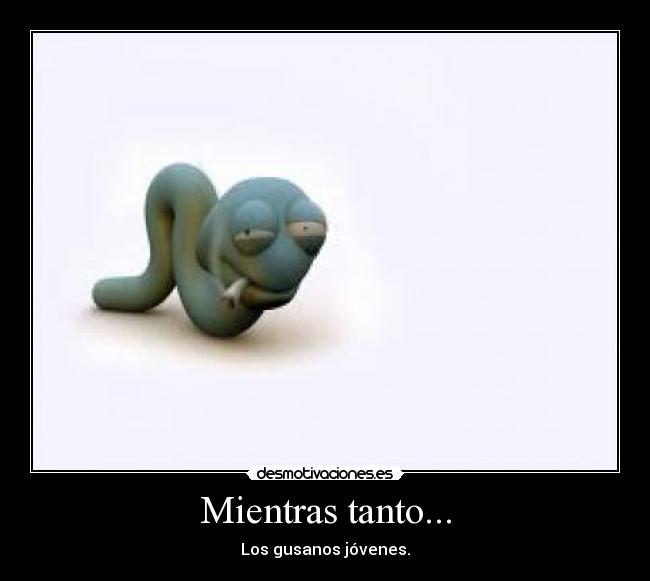 Mientras tanto... - Los gusanos jóvenes.