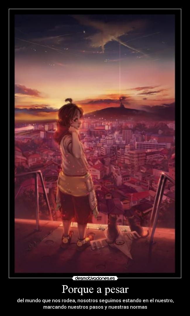 Porque a pesar - del mundo que nos rodea, nosotros seguimos estando en el nuestro,
marcando nuestros pasos y nuestras normas