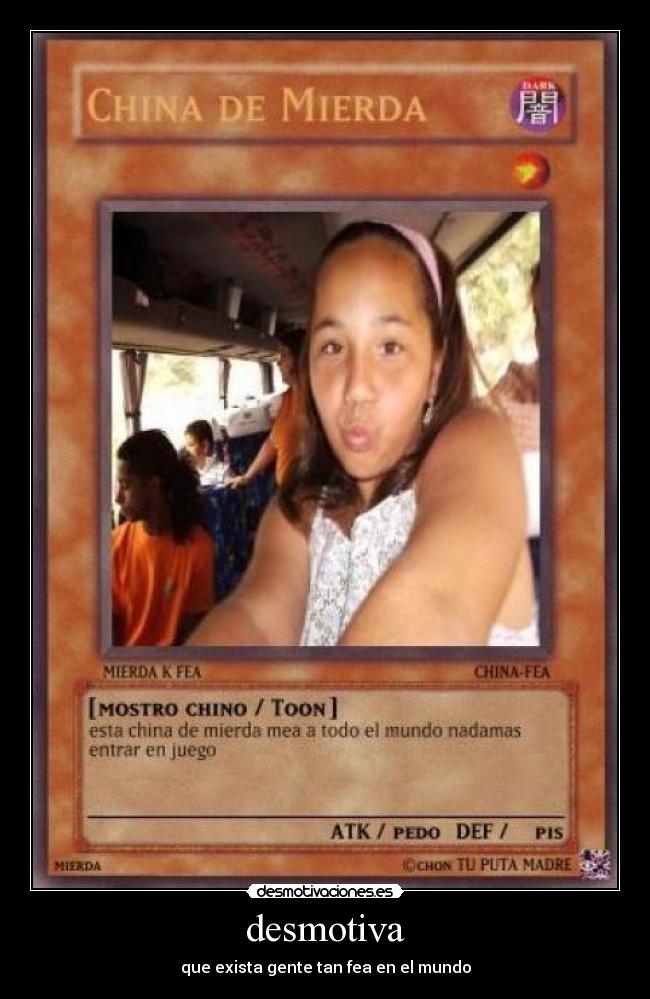 desmotiva - que exista gente tan fea en el mundo