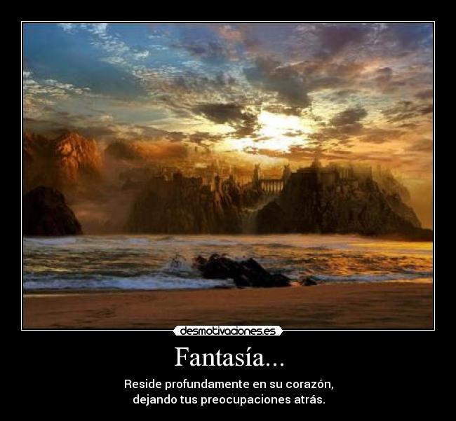 Fantasía... - Reside profundamente en su corazón,
dejando tus preocupaciones atrás.