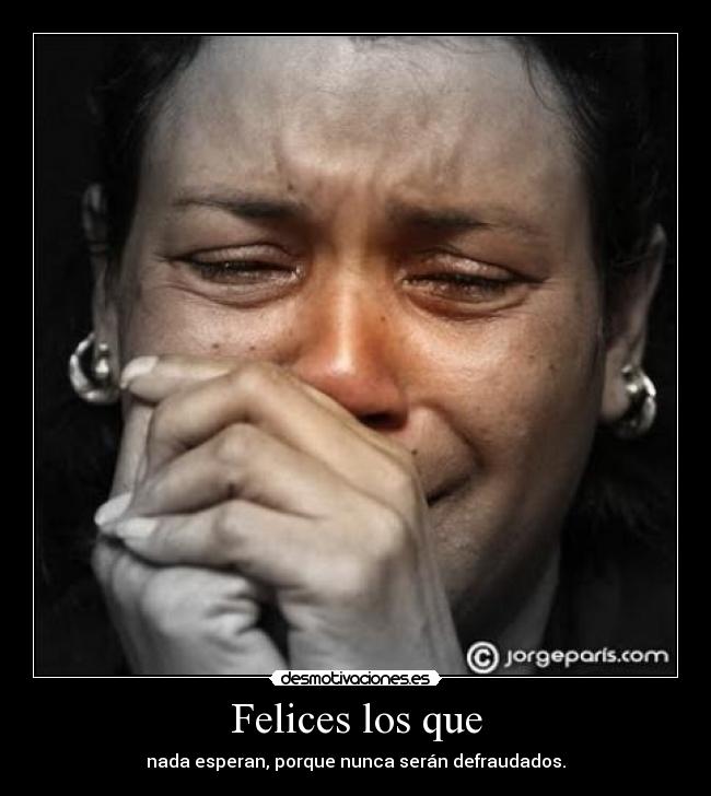 Felices los que - nada esperan, porque nunca serán defraudados.