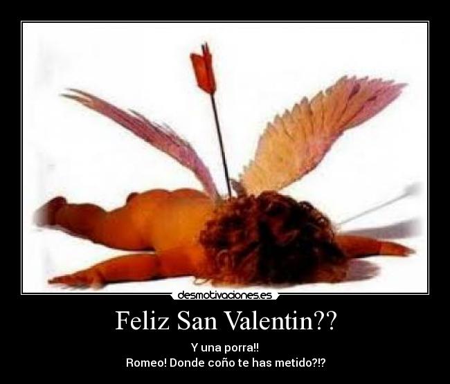 Feliz San Valentin?? - Y una porra!!
Romeo! Donde coño te has metido?!?