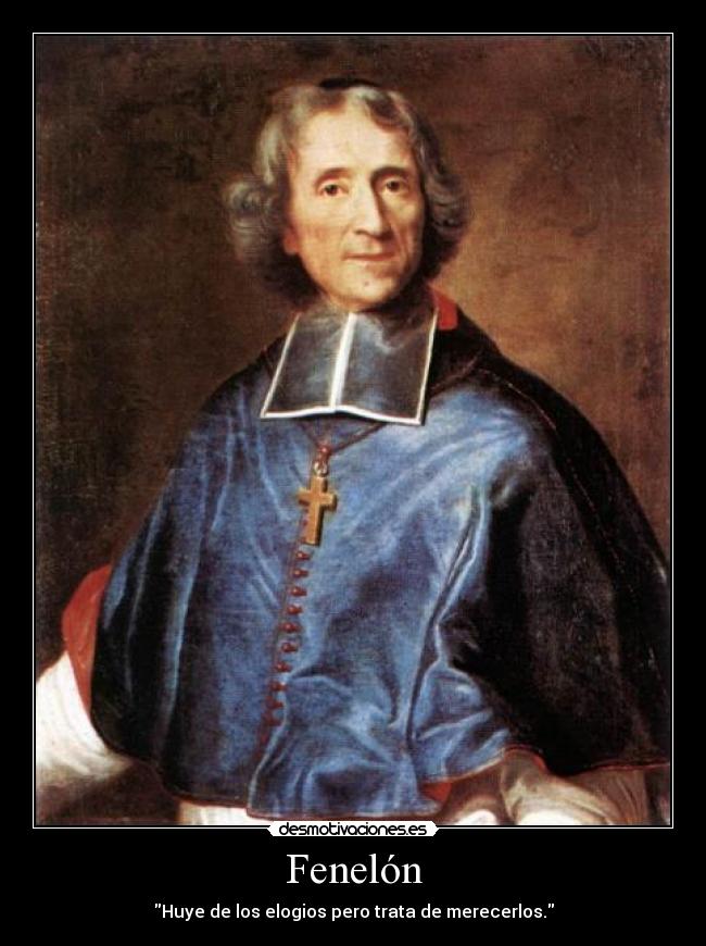Fenelón - Huye de los elogios pero trata de merecerlos.