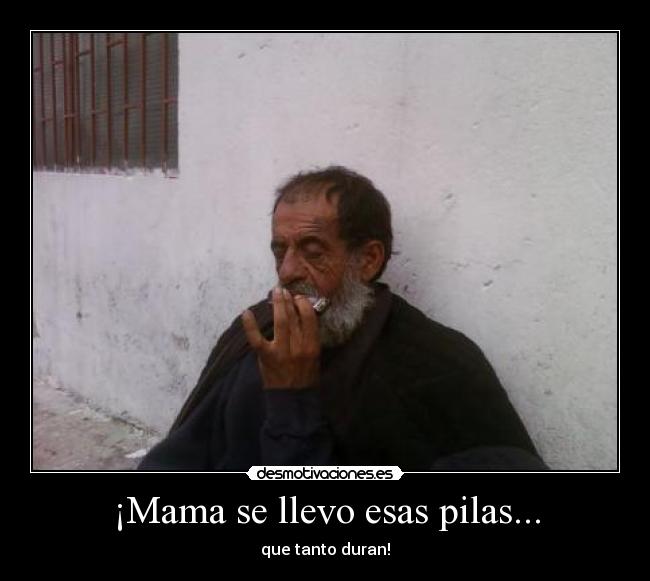 ¡Mama se llevo esas pilas... - que tanto duran!