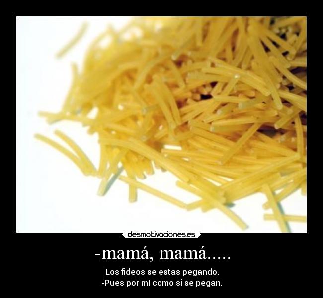 -mamá, mamá..... -