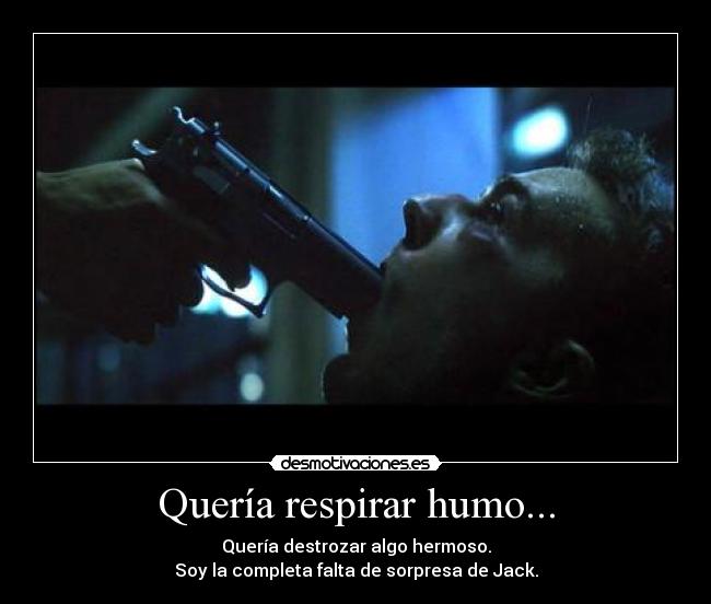 Quería respirar humo... -