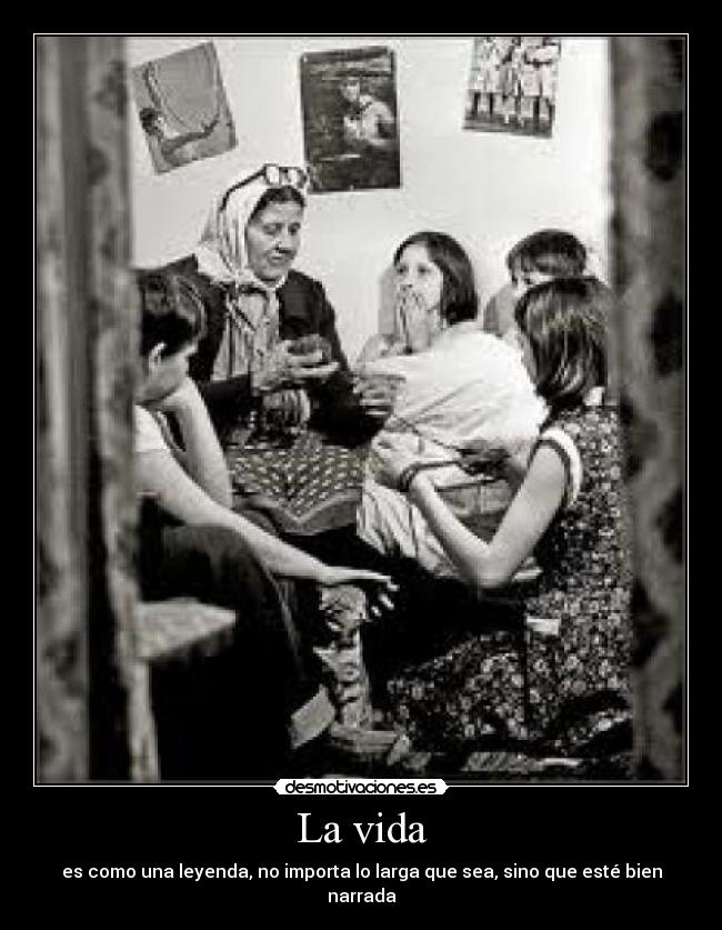 La vida - es como una leyenda, no importa lo larga que sea, sino que esté bien narrada
