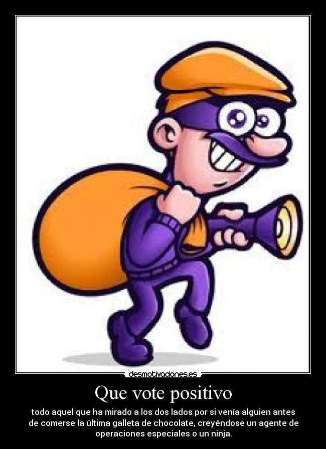 Que vote positivo - todo aquel que ha mirado a los dos lados por si venía alguien antes
de comerse la última galleta de chocolate, creyéndose un agente de
operaciones especiales o un ninja.