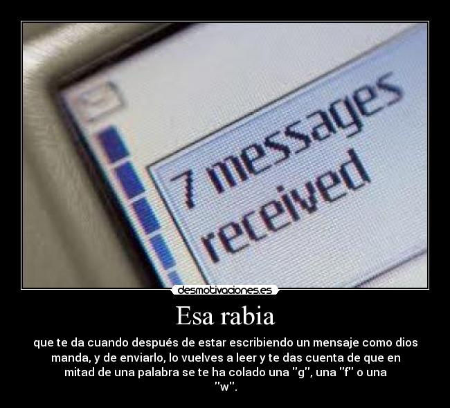 Esa rabia - que te da cuando después de estar escribiendo un mensaje como dios
manda, y de enviarlo, lo vuelves a leer y te das cuenta de que en
mitad de una palabra se te ha colado una g, una f o una
w.