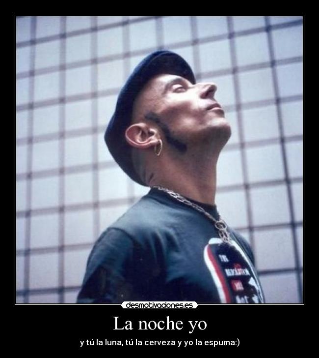 La noche yo - y tú la luna, tú la cerveza y yo la espuma:)