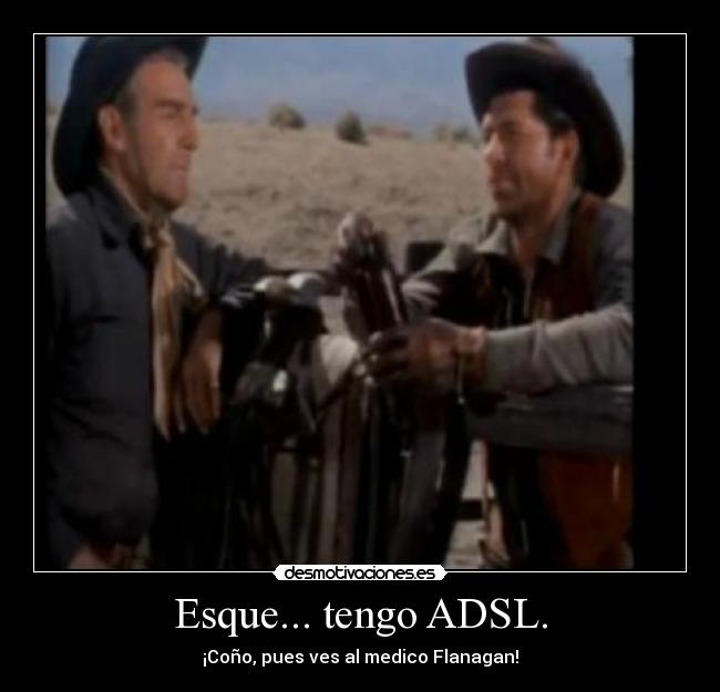 Esque... tengo ADSL. - ¡Coño, pues ves al medico Flanagan!